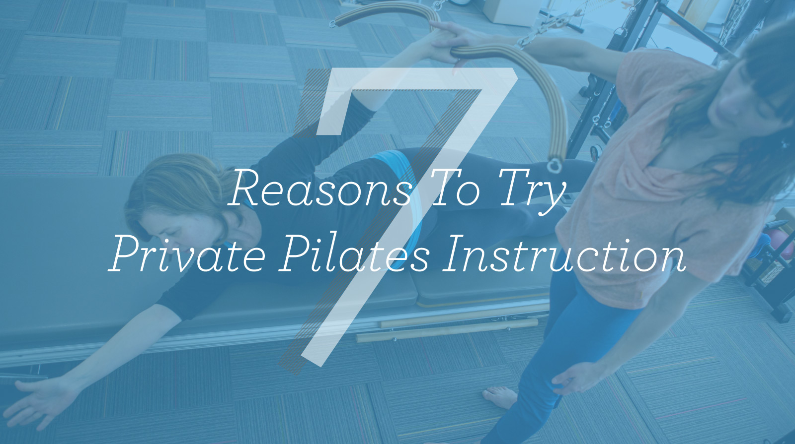 Picture of pilates instructor and student overlaid by words seven reasons to try private pilates instruction